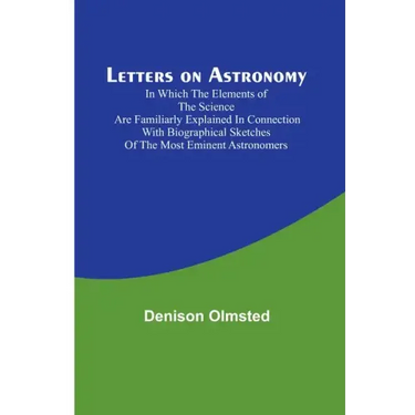 Letters on Astronomy; in which the Elements of the Science are Familiarly Explained in Connection with Biographical Sketches of the Most Eminent Astro