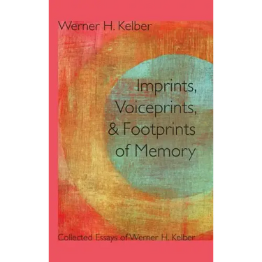 Imprints, Voiceprints, and Footprints of Memory: Collected Essays of Werner H. Kelber