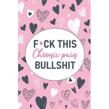 F*ck This Chronic Pain Bullshit: A Pain & Symptom Tracking Journal for Chronic Pain & Illness