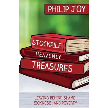 Stockpile Heavenly Treasures: Leaving Behind Shame, Sickness, and Poverty.