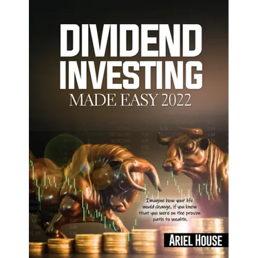 Dividend Investing Made Easy 2022: Imagine how your life would change, if you knew that you were on the proven path to wealth