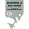 Submarines in Arctic Waters: The Memoirs of Rear-Admiral Ivan Kolyshkin