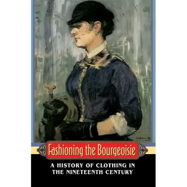 Fashioning the Bourgeoisie: A History of Clothing in the Nineteenth Century