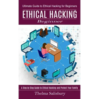 Ethical Hacking Beginner: A Step by Step Guide to Ethical Hacking and Protect Your Family (Ultimate Guide to Ethical Hacking for Beginners)