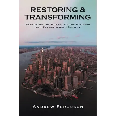 Restoring & Transforming: Restoring the Gospel of the Kingdom and Transforming Society