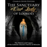 The Sanctuary of Our Lady of Lourdes: The History and Legacy of the Catholic Church's Haven of Miracles