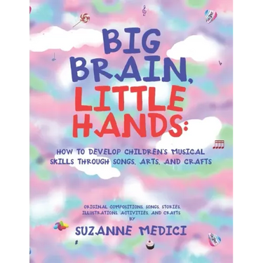 Big Brain, Little Hands: How to Develop Children's Musical Skills Through Songs, Arts, and Crafts