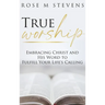 True Worship: Embracing Christ and His Word to Fulfill Your Life's Calling