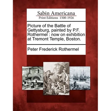 Picture of the Battle of Gettysburg, Painted by P.F. Rothermel: Now on Exhibition at Tremont Temple, Boston.