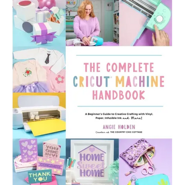 The Complete Cricut Machine Handbook: A Beginner's Guide to Creative Crafting with Vinyl, Paper, Infusible Ink and More!