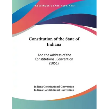 Constitution of the State of Indiana: And the Address of the Constitutional Convention (1851)