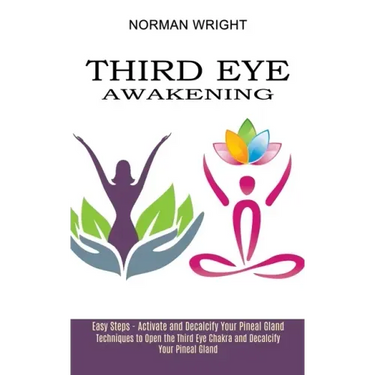 Third Eye Awakening: Techniques to Open the Third Eye Chakra and Decalcify Your Pineal Gland (Easy Steps - Activate and Decalcify Your Pineal Gland)