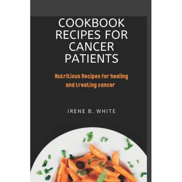 Cookbook Recipes for cancer patients: Nutritious Recipes for healing and treating cancer.