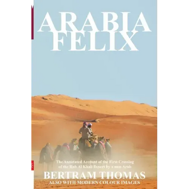 Arabia Felix: CROSSING THE EMPTY QUARTER; the original account of the first crossing of the Empty Quarter in 1930 by Bertram Thomas.