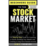 Beginners Guide to the Stock Market: The Simple Step by Step Guide for Investing in Stocks, Building Your Wealth and Creating a Long-Term Passive Inco