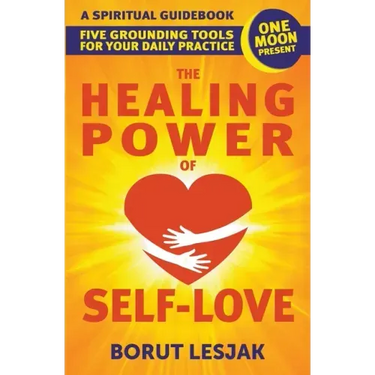 The Healing Power of Self-Love: A Spiritual Guidebook: Five Grounding Tools For Your Daily Practice