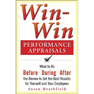Win-Win Performance Appraisals: What to Do Before, During, and After the Review to Get the Best Results for Yourself and Your Employees: What to Do Be