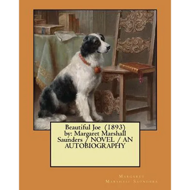 Beautiful Joe (1893) by: Margaret Marshall Saunders / NOVEL / AN AUTOBIOGRAPHY