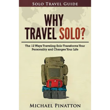 Why Travel Solo ?: The 12 Ways Traveling Solo Transforms Your Personality and Changes Your Life