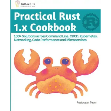 Practical Rust 1.x Cookbook: 100+ Solutions across Command Line, CI/CD, Kubernetes, Networking, Code Performance and Microservices