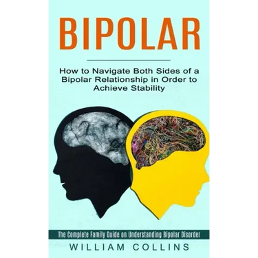 Bipolar: How to Navigate Both Sides of a Bipolar Relationship in Order to Achieve Stability (The Complete Family Guide on Under