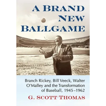 A Brand New Ballgame: Branch Rickey, Bill Veeck, Walter O'Malley and the Transformation of Baseball, 1945-1962