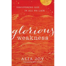 Glorious Weakness: Discovering God in All We Lack