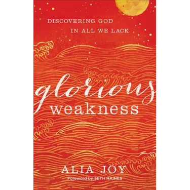 Glorious Weakness: Discovering God in All We Lack