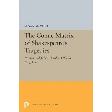 The Comic Matrix of Shakespeare's Tragedies: Romeo and Juliet, Hamlet, Othello, and King Lear