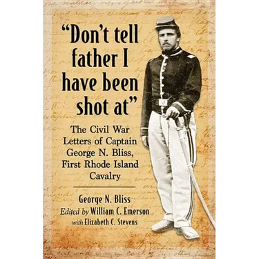 "Don't tell father I have been shot at": The Civil War Letters of Captain George N. Bliss, First Rhode Island Cavalry
