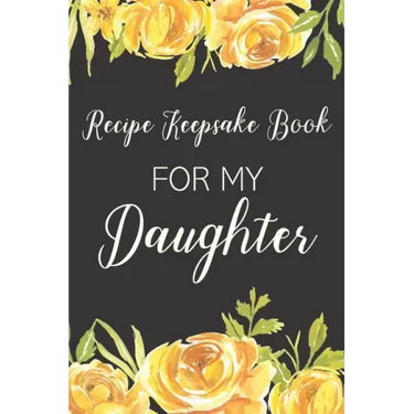 Recipe Keepsake Book For My Daughter: Treasured Family Recipes to Pass Down to the Next Generation