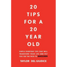 20 Tips For A 20 Year Old: Simple everyday tips that will transform your life and put you on the path to success