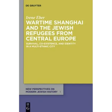 Wartime Shanghai and the Jewish Refugees from Central Europe: Survival, Co-Existence, and Identity in a Multi-Ethnic City