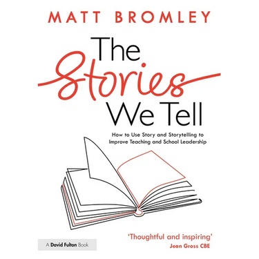 The Stories We Tell: How to Use Story and Storytelling to Improve Teaching and School Leadership