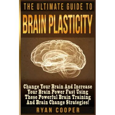 Brain Plasticity - Ryan Cooper: Change Your Brain And Increase Your Brain Power Fast Using These Powerful Brain Training And Brain Change Strategies!