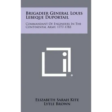 Brigadier General Louis Lebeque Duportail: Commandant of Engineers in the Continental Army, 1777-1783