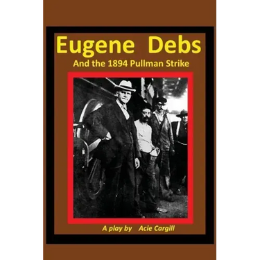 Eugene Debs and the 1894 Pullman Strike: A Play