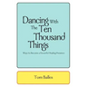 Dancing With The Ten Thousand Things: Ways to Become a Powerful Healing Presence
