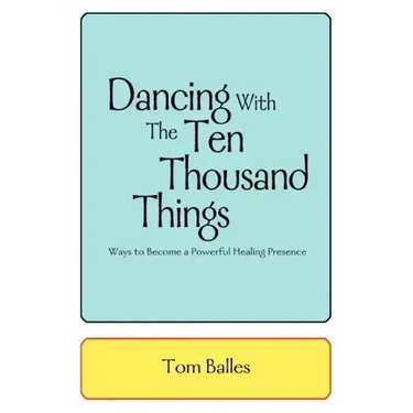 Dancing With The Ten Thousand Things: Ways to Become a Powerful Healing Presence