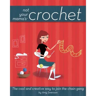 Not Your Mama's Crochet: The Cool and Creative Way to Join the Chain Gang