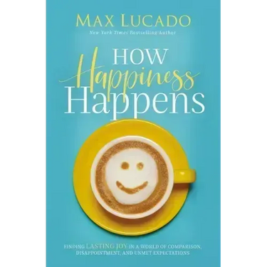How Happiness Happens: Finding Lasting Joy in a World of Comparison, Disappointment, and Unmet Expectations
