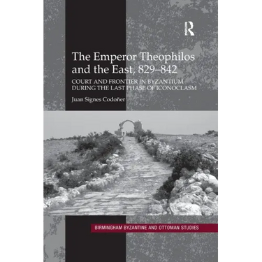 The Emperor Theophilos and the East, 829-842: Court and Frontier in Byzantium During the Last Phase of Iconoclasm