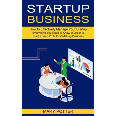 Startup Business: Everything You Need to Know in Order to Start a Lean Profit First Making Business (How to Effectively Manage Your Startup)