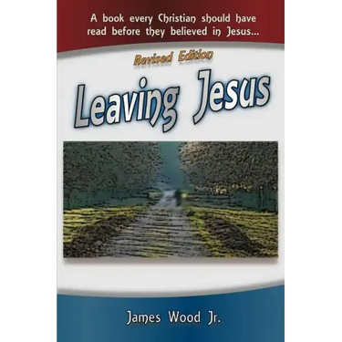Leaving Jesus: A Book Every Christian Should have Read before they believed in Jesus