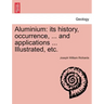 Aluminium: Its History, Occurrence, ... and Applications ... Illustrated, Etc.