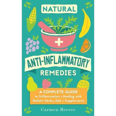 Natural Anti-Inflammatory Remedies: A Complete Guide to Inflammation & Healing with Holistic Herbs, Diet & Supplements