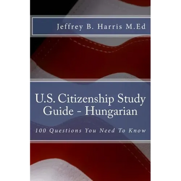 U.S. Citizenship Study Guide - Hungarian: 100 Questions You Need To Know
