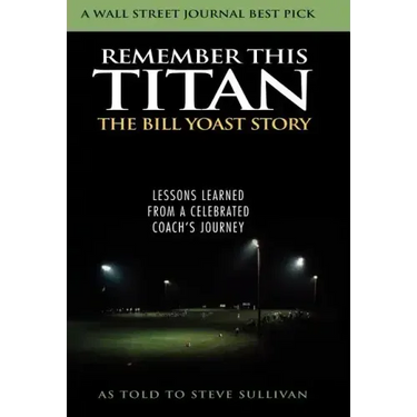 Remember This Titan: The Bill Yoast Story: Lessons Learned from a Celebrated Coach's Journey As Told to Steve Sullivan