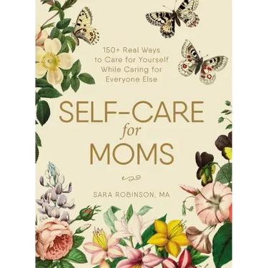 Self-Care for Moms: 150+ Real Ways to Care for Yourself While Caring for Everyone Else