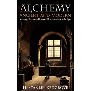 Alchemy: Ancient and Modern: Meaning, Theory and Lies of Alchemists Across the Ages